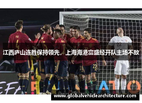 江西庐山连胜保持领先，上海海港富盛经开队主场不敌